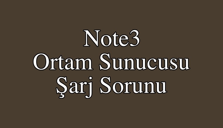 Note 3 Ortam Sunucusu Şarj Sorunu